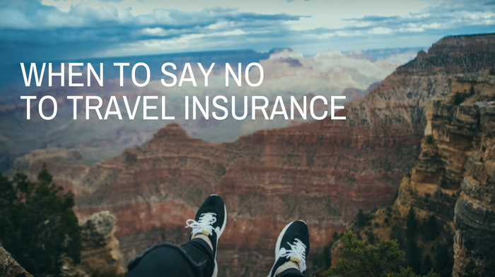 when to say no to travel insurance